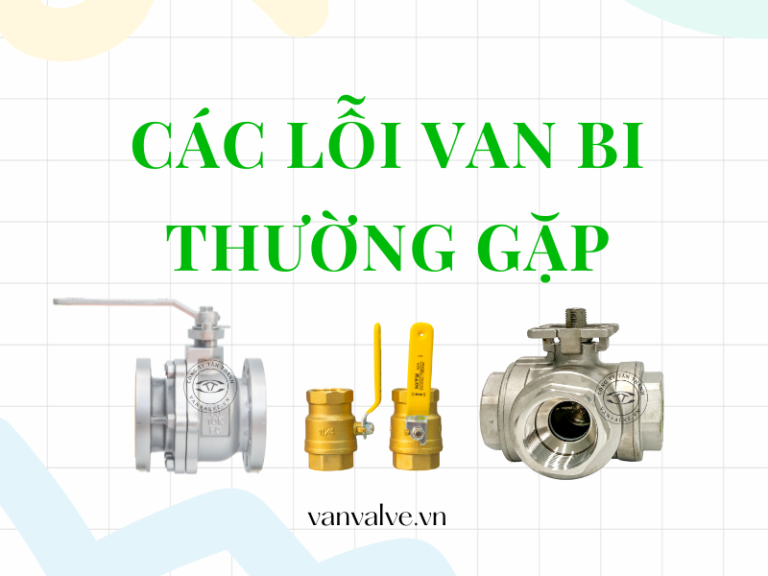 Các lỗi van bi thường gặp do đâu | Dấu hiệu và cách khắc phục